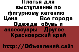 Платья для выступлений по фигурному катанию › Цена ­ 2 000 - Все города Одежда, обувь и аксессуары » Другое   . Красноярский край